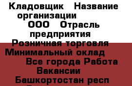 Кладовщик › Название организации ­ O’stin, ООО › Отрасль предприятия ­ Розничная торговля › Минимальный оклад ­ 17 200 - Все города Работа » Вакансии   . Башкортостан респ.,Баймакский р-н